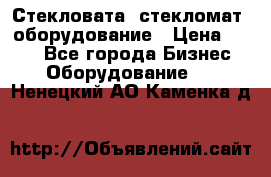 Стекловата /стекломат/ оборудование › Цена ­ 100 - Все города Бизнес » Оборудование   . Ненецкий АО,Каменка д.